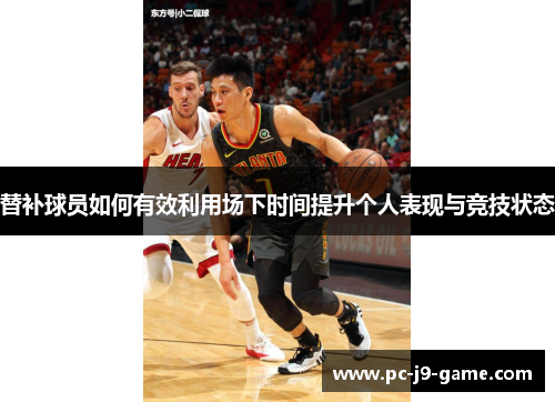 替补球员如何有效利用场下时间提升个人表现与竞技状态