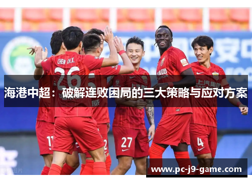 海港中超：破解连败困局的三大策略与应对方案