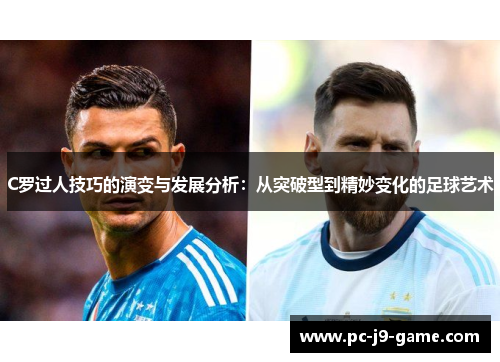 C罗过人技巧的演变与发展分析：从突破型到精妙变化的足球艺术