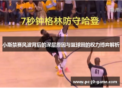 小斯禁赛风波背后的深层原因与篮球圈的权力博弈解析