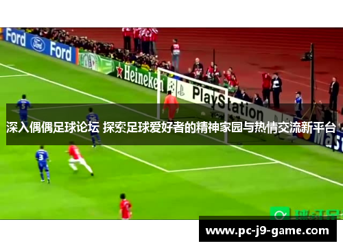 深入偶偶足球论坛 探索足球爱好者的精神家园与热情交流新平台