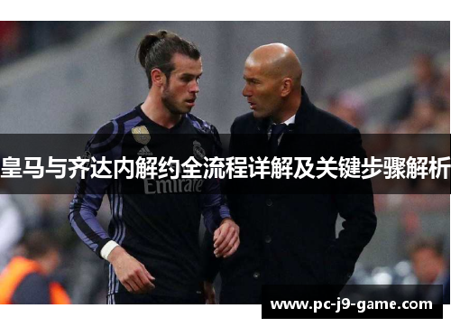 皇马与齐达内解约全流程详解及关键步骤解析