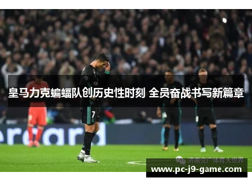 皇马力克蝙蝠队创历史性时刻 全员奋战书写新篇章