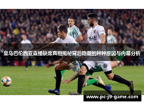 皇马巴伦西亚直播缺席真相揭秘背后隐藏的种种原因与内幕分析
