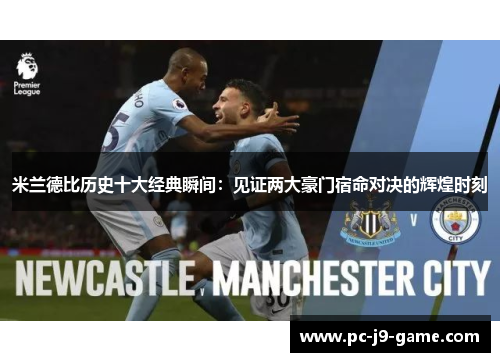 米兰德比历史十大经典瞬间：见证两大豪门宿命对决的辉煌时刻