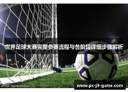 世界足球大赛完整参赛流程与各阶段详细步骤解析