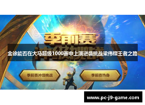 金徐能否在大马超级1000赛中上演逆袭挑战梁伟铿王者之路