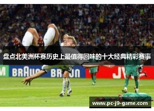 盘点北美洲杯赛历史上最值得回味的十大经典精彩赛事