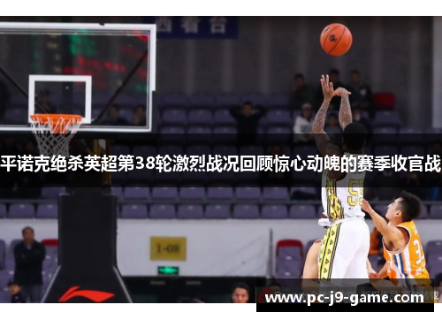 平诺克绝杀英超第38轮激烈战况回顾惊心动魄的赛季收官战