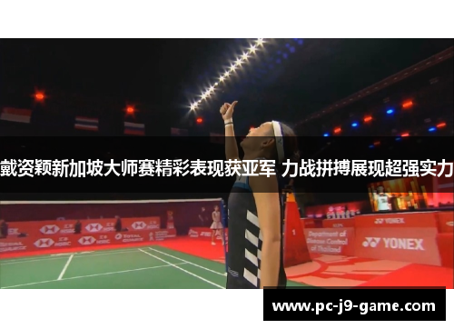 戴资颖新加坡大师赛精彩表现获亚军 力战拼搏展现超强实力