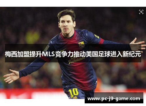 梅西加盟提升MLS竞争力推动美国足球进入新纪元