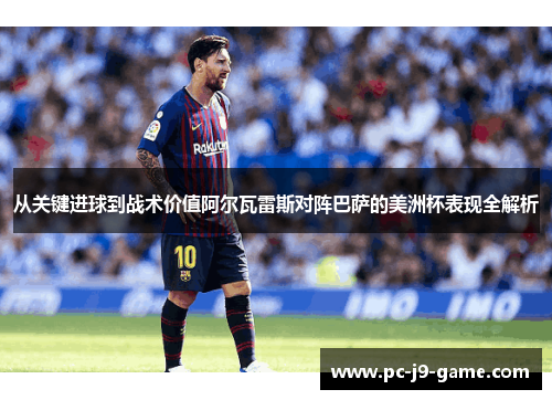 从关键进球到战术价值阿尔瓦雷斯对阵巴萨的美洲杯表现全解析