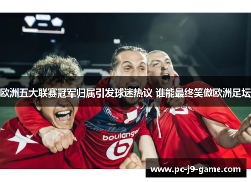 欧洲五大联赛冠军归属引发球迷热议 谁能最终笑傲欧洲足坛