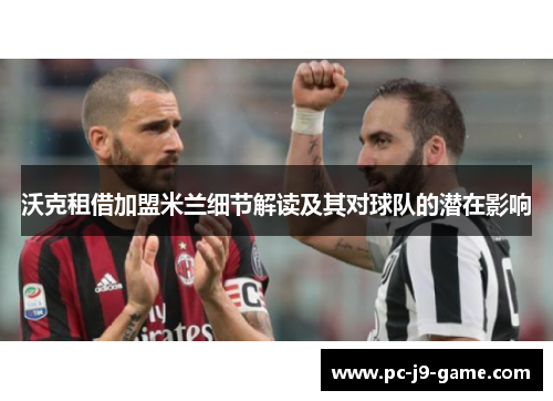 沃克租借加盟米兰细节解读及其对球队的潜在影响