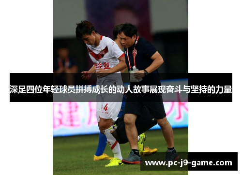 深足四位年轻球员拼搏成长的动人故事展现奋斗与坚持的力量