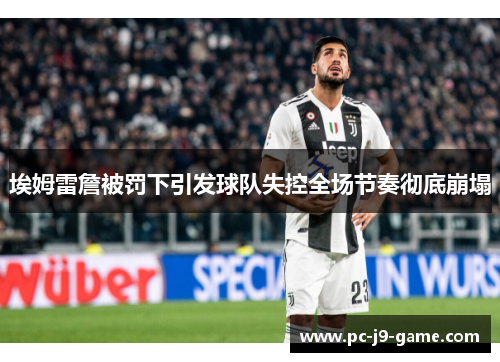 埃姆雷詹被罚下引发球队失控全场节奏彻底崩塌