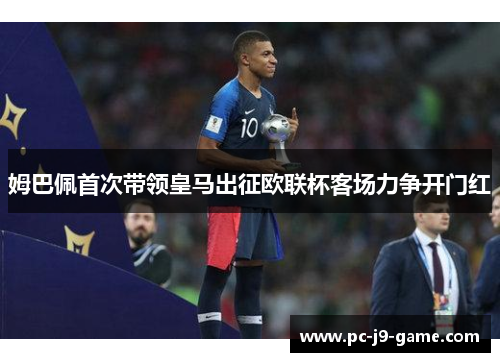 姆巴佩首次带领皇马出征欧联杯客场力争开门红